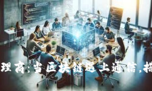 电信区块链代理商：当区块链遇上通信，搭建未来的桥梁