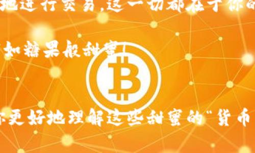   “像在糖果店里挑选你最爱的糖果——如何在 TPWallet 买币” / 

 guanjianci TPWallet, 买币, 加密货币, 钱包 /guanjianci 

引言：数字货币的美味糖果
如果你曾经在糖果店里挑选自己最爱的糖果，那么买币的过程其实也是如此，只是在这里你挑选的是各种数字货币而不是美味的糖果。说到这里，你可能会问：“我该如何开始这场数字‘甜蜜之旅’呢？”别急，让我们慢慢来揭开 TPWallet 的奥秘，帮助你轻松购买加密货币。

第一步：创建你的数字钱包
首先，就像在糖果店你得有一个购物袋，才能把选中的糖果装进去。在 TPWallet 中，首先要做的就是创建一个数字钱包。打开 TPWallet 应用，就像打开一个美丽的糖果盒，看到地图一样的界面。选择“创建钱包”，这时你需要设定一个安全密码，确保只有你能打开这个糖果盒。

记住，这个密码就像那把只属于你的糖果店钥匙，千万不要告诉别人！尤其是那些想趁机吃你糖果的小伙伴。接下来的步骤会引导你生成一个助记词，它就像你的密码提示，帮助你在忘记密码时找回钱包。将其记下来，或将其存放在安全的地方，确保你可以找得到。

第二步：购买加密货币
钱包创建完成后，你就可以开始购买比特币、以太坊等各种“糖果”了。这时就像走进了一个五花八门的糖果世界，各种选择触手可及。在 TPWallet 中，找到“购买”选项（有点像那种梦幻般的糖果走道），你可以选择不同的支付方式，比如银行卡、信用卡或者其他支付工具。

第三步：选择你喜欢的加密资产
在这里，你仿佛在“糖果菜单”中挑选着你钟爱的糖果。你可以查看各种加密货币的介绍、价格以及它们的走势。看看哪个币种最近上涨了，哪个币种动静较小，或许会有意外的惊喜，比如某个币像是被糖果制造商偷偷调味过的，让人欲罢不能。

选择好后，输入你要购买的数量，就像在糖果店里告诉店员你要多少颗夹心糖。确认支付后，你会看到“交易成功”的提示，那种成就感就像是终于决定好买哪种糖，心里美滋滋的。

第四步：查看你的资产
成功购买后，你的数字货币将被存放在新的 TPWallet 中。就像你把糖果装进购物袋，轻松愉快。当你想查看这些糖果时，打开 TPWallet，就能看到你的资产清单。心里暗自得意，看看‘今天我购买了多少美味的数字币’。

第五步：了解安全措施
当然，享受糖果的同时，安全问题不容忽视。为了保护你的资产，不妨设置二次验证或者使用硬件钱包。它们就像是那些厚厚的糖果盒，外面看似普通，但里面却是你堪称“珍贵”的糖果，不容易被盗取。

轻松上手，弥补小烦恼
在这个过程中，可能会遇到各种“糖果店”的小麻烦，比如交易延迟、支付失败等。“谁还没点小烦恼呢？”这时候不要急躁，试着冷静分析原因，也许只是网络连接出现了小插曲。

总结：数字货币的甜蜜之旅
总的来说，通过 TPWallet 买币就像在糖果店里挑选你心仪的糖果。虽然过程看似复杂，但只要按照步骤来，就能轻松愉快地进行交易。这一切都在于你的决策，享受这个过程，相信会有不错的回报，正如同你从糖果店带回的甜蜜回忆。

现在，趁着这些信息迅速行动起来，选择属于你的数字资产，加入这个活力四射的加密货币新时代吧！拥抱技术，让你的财富如糖果般甜蜜！

附加资源与建议
在享受买币的乐趣之余，也请记得多去了解有关加密货币的一些基础知识和市场动态。就像学习糖果的制作工艺一样，让你更好地理解这些甜蜜的“货币”背后的故事。希望你在这条路上，能够乐在其中，收获满满的幸福与成就感！