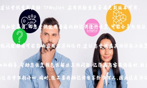 助记词（Mnemonic Phrase）是数字货币钱包中非常重要的一部分，它用于恢复钱包和访问资产。如果您在使用 TPWallet 时总是收到助记词错误的提示，可能是由以下几个原因导致的：

1. 助记词输入错误
输入助记词时，您必须仔细核对每个单词的拼写和顺序。助记词通常由12、15、18、21或24个单词组成，任何一个单词的拼写错误、遗漏或顺序不正确都会导致错误提示。建议您慢慢打字，而不是复制粘贴，这样可以减少出错的机会。

2. 使用了错误的助记词
有时候，用户可能会混淆不同钱包的助记词。如果您有多个钱包，确保您使用的是对应于您当前要恢复的 TPWallet 的助记词。

3. 助记词的语言问题
TPWallet 支持多种语言的助记词，包括英语、中文、法语等。如果您在创建钱包时选择的是英语，那么您在输入助记词时也必须使用英语单词。如果您使用的是其他语言的助记词，系统将无法识别。

4. 钱包或应用程序故障
有时候，软件故障也可能导致助记词无法识别。如果您已确认助记词正确，但依然无法恢复钱包，建议尝试重新启动 TPWallet 应用或检查是否有更新版本可用。

5. 助记词的加密格式
一些钱包在生成助记词时可能会对其进行加密或以特定格式存储。如果 TPWallet 采用了不同的加密算法，而您尝试使用普通的助记词进行恢复，可能会导致错误。在这种情况下，您需要查看 TPWallet 的官方文档或支持页面，了解其助记词格式及使用方法。

6. 硬件问题
有时，设备的问题也可能导致助记词不能正常使用。无论是手机、平板还是电脑，过时的硬件或系统问题都有可能影响应用程序的运行。建议您尝试在其他设备上恢复钱包。

7. 联系官方支持
如果您经过以上步骤仍然无法解决问题，不妨联系 TPWallet 的官方支持。他们通常会提供详细的指导，帮助您恢复钱包或解决其他问题。记得在与客服沟通时，提供必要的信息，这样能够更快地解决您的问题。

能够通过助记词恢复钱包，意味着您有能力管理和保护自己的数字资产。请确保在使用助记词的过程中保持小心，同时，绝不要将助记词分享给任何人，因为这是保证您资产安全最重要的一环。希望您能顺利解决这个问题，继续愉快地使用 TPWallet！