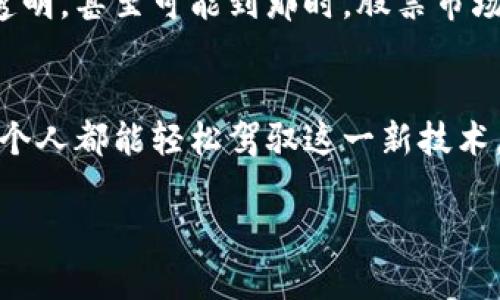 区块链在股票市场中的应用是一个热点话题，涉及到新兴技术如何改变传统金融交易的方式。下面将详细解释区块链在股票领域中的含义以及它对市场的潜在影响。

什么是区块链？
简单来说，区块链是一种分布式数据库技术，它可以在多个计算机之间共享和存储数据，而这些数据是不能被篡改的。想象一下，区块链就像一本开放的账簿，任何人都可以查看，所有的交易记录都会被清楚地记录在册，并且每次的更改都需要经过网络中大多数人的同意。

区块链在股票市场的应用
在股票市场中，区块链能够提供透明性、减少交易成本和提高效率。传统的股票交易通常需要多个中介，如经纪公司、结算机构等，这样不仅增加了成本，也使得交易时间变得较长。而区块链则允许交易双方直接进行交易，省去了这些中介，从而提升了交易的速度和降低了费用。

透明性与安全性
通过区块链技术，所有交易记录都是公开的，并且一旦记录就无法更改，这保证了交易的透明性和安全性。想象一下，如果你在老家买卖农田，而所有的交易都被邻居们观看并记录，这样就没人敢作弊了！

减少欺诈风险
区块链技术的不可篡改性能够有效减少市场中的欺诈行为。通过对每一笔交易进行加密和记录，投资者可以更有信心地参与交易，因为他们知道每一项交易都是经过验证的。

区块链对投资者的影响
随着区块链技术的普及，投资者将能够以更快的速度和更低的成本参与到市场中去。这就像是在一个拥挤的市场中，每个人都在争抢最后一件商品，而当他们都开始使用传送带（区块链技术）时，交易的效率就大大提高了。

未来展望
虽然区块链技术在股票市场的应用仍然处于早期阶段，但它的潜力无疑是巨大的。未来，随着更多的公司和金融机构开始采纳区块链，股票交易将变得更加高效、安全和透明。甚至可能到那时，股票市场会像一个智能化的市场，脱离了人类的直接操作，所有交易都由区块链智能合约自动执行。这时候，投资者的角色也可能会发生变化，变得更加依赖于技术而非人工判断。

结语
总之，区块链在股票市场的应用展现了未来金融交易的一种可能性。它不仅能提高效率和安全性，还能为投资者带来更多的信心。在未来的日子里，谁知道呢，也许我们每个人都能轻松驾驭这一新技术，在股票市场中如鱼得水，快乐投资。

希望这个解释能解答你的问题，并增加你对区块链在股票市场应用的理解！如有更多相关问题，欢迎继续提问。