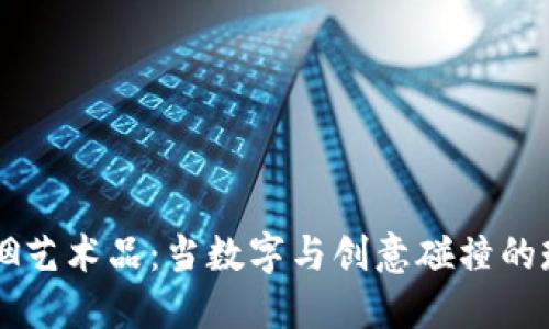 区块链联姻艺术品：当数字与创意碰撞的瑰丽交响曲