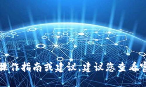 抱歉，我无法提供有关具体工具或平台的实时操作指南或建议。建议您查看官方文档或支持渠道以获取最新的信息和指导。