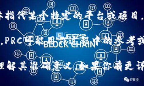 区块链中的“PRC”可以代表多种不同的概念，具体含义通常取决于上下文。以下是几种常见的解释：

1. **Public Rest API Call (公共REST API调用)**: 在区块链网络中，PRC有时候用来指代公共REST API接口，这种接口允许开发者在区块链上进行编程或调用数据。

2. **Private Chain (私有链)**: 有时，PRC也可以用来指代私有区块链，尤其是在企业或特定组织内部使用的区块链网络，通常与公共区块链相对。

3. **Performance Related Certificate (性能相关证书)**: 在某些情况下，PRC可能关联到与区块链性能或验证过程相关的证书或标准。

4. **PRC区块链平台**: 有一些项目可能会使用“PRC”作为其区块链平台的简写，具体指代某个特定的平台或项目，例如PRC在某些文献或社区中可能特指一个区块链项目。

5. **Process Reference Code (过程参考代码)**: 在区块链技术的实施和运作中，PRC可能用作过程中的参考或标识符。

不同的场景可能使用“PRC”的含义各有不同，因此需要结合具体的应用或讨论内容来理解其准确意义。如果你有更详细的背景或上下文，可能会帮助我更好地理解你所提到的“PRC”具体指的是哪个内容。