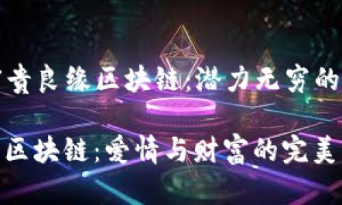 ### 富贵良缘区块链：潜力无穷的爱情密码

富贵良缘区块链：爱情与财富的完美交汇点