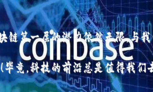 区块链技术的层次结构常常被比喻为“建筑的层次”，其中第一层就像是建筑的基础。要想在这座建筑上盖起一栋壮丽的房子，首先就需要一个坚固而可靠的基础。在这里，我们就来深入探讨“区块链第一层”的含义，以及它在整个区块链生态系统中扮演的重要角色。

什么是区块链第一层？

区块链第一层，也被称为“基础层”或“层1”，是指区块链网络的核心协议和基础架构。这一层负责记录交易和维护网络安全，确保数据的真实性和不可篡改性。以比特币为代表的区块链平台，都是建立在这一层之上的。

区块链第一层的功能

区块链第一层不仅仅是一个数据存储的地方，它还有几个重要的功能：

ul
    listrong交易确认：/strong第一层负责验证和确认交易，确保每一笔交易都是合法的。比如，你在比特币网络上发送的交易，会经过矿工的验证，只有被确认后才能在区块链上记录。/li
    listrong安全性保障：/strong通过共识算法（如工作量证明Proof of Work），第一层确保网络的安全性，抵御攻击者的侵袭。不认真对待这一点，就像在没有门锁的家里放一堆贵重物品，显然是不明智的。/li
    listrong智能合约执行：/strong一些第一层区块链（如以太坊）支持智能合约的功能，用户可以通过编写合约来实现复杂的交易和自动化执行，仿佛在信息的海洋中铺设了一条条智能的航道。/li
/ul

典型的第一层区块链案例

我们不妨来看看几个代表性的第一层区块链：

ul
    listrong比特币：/strong作为第一个去中心化的数字货币，比特币是区块链技术的开创者。它的第一层主要用于记录交易数据，并通过矿工的验证确保交易的安全性。/li
    listrong以太坊：/strong以太坊允许开发者在其基础层上创建去中心化应用（DApps）和智能合约，展示了基础层与应用层之间的紧密联系。/li
    listrong莱特币：/strong作为比特币的“轻量级”版本，莱特币在确认交易速度和效率上进行了，展现了第一层区块链的多样性。/li
/ul

区块链第一层与其他层的关系

想象一下，区块链的整个架构就像一个精心设计的多层蛋糕。第一层是最底下的那一层，支撑着所有其他层的存在。第二层（Layer 2）则可看作是在蛋糕上添加的丰富装饰，旨在提升交易速度和降低费用。例如，闪电网络就是一种典型的Layer 2解决方案，它允许用户在比特币网络上进行快速小额交易，而不必每次都在第一层登记。

区块链第一层的挑战和解决方案

尽管第一层区块链有着坚实的基础，但它们依然面临不少挑战，特别是在扩展性和交易速度方面：

ul
    listrong扩展性问题：/strong随着用户的增加，交易量激增，第一层区块链往往面临拥堵的问题。想象一下，如果每个人都在同一个时间段排队取票，那场面可就“拥挤得像波士顿公共交通”。/li
    listrong交易速度：/strong许多第一层区块链的交易确认时间较长，用户在等待确认时常常感到“热锅上的蚂蚁”般焦急。例如，比特币的交易确认时间通常需要十分钟，而以太坊的交易确认时间虽然相对较短，但在高峰期仍然可能出现延迟。/li
/ul

针对这些挑战，行业内正在积极探索各种解决方案，比如采用更加高效的共识算法、层层叠加的基础架构，以及利用链下交易等方式来缓解这一困境。

总结

区块链第一层是整个生态系统的基石，它承担着关键的交易验证、数据存储和安全保障等多重责任。尽管面临诸多挑战，但通过不断的技术创新与，区块链第一层的潜力依然无限，与我们每个人的生活息息相关。

希望通过这篇内容能让您对区块链第一层有一个更深刻的了解。如果您对此还有其他疑问或想法，欢迎随时讨论，我们一起探讨这个引人入胜的领域！毕竟，科技的前沿总是值得我们去探索的“冒险之旅”。