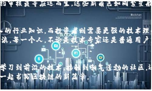 tiaoti区块链世界的探索者：从神秘开发者到热情投资者/tiaoti  
区块链, 投资者, 开发者, 技术专家/guanjianci  

引言：区块链的神秘面纱  
在这个数字化高度发达的时代，一个渐渐浮出水面的名词便是“区块链”。就像是一块未被雕琢的璞玉，它闪烁着科技的光芒，吸引着各路人马的关注。那么，究竟是哪些人在这块璞玉上忙碌着，雕刻着未来的面貌呢？  
在这篇文章中，我们将深入探讨参与区块链的各色人群，不论是神秘的开发者，还是满怀激情的投资者，甚至是那些对技术感到好奇的普通人。让我们一起揭开区块链领域中这些有趣的角色。  

开发者：区块链的筑梦者  
首先要说的，是那些在代码世界中游刃有余的开发者们。就像是现实生活中的“魔法师”，他们用编程语言创造出一个个令人惊叹的区块链项目。  
这些开发者大多具备计算机科学或软件工程的背景，他们不仅懂得如何写代码，还能理解区块链的底层逻辑和架构。在这个行业中，前端开发者、后端开发者、全栈开发者等不同角色汇聚，彼此协作，共同构建出一座座“区块链城堡”。  
而且，你知道吗？在开发者的世界里，“bug”这种小东西就像是生活中的小烦恼，谁还没点这样的困扰呢？但是，他们总能用自己的巧思，把这些小烦恼转化为改进的动力，推动项目不断进步。  

投资者：追逐数字黄金的冒险者  
投资者是区块链世界中的“冒险者”，他们手握资金，带着梦想不断探索新的机遇。他们中有些人是基于对技术的深刻理解和热爱，而另一些人则是因为听闻朋友的成功故事，决定试试运气。  
这些投资者常常不仅仅是坐在电脑前的“纸上谈兵”，而是亲自参与到项目的社区中，了解技术细节，与开发者进行交流。正如一场华丽的“舞会”，投资者与开发者们在不同的舞台上交相辉映，共同创造着区块链的未来。  
当然，投资之路并非一帆风顺，有时候市场波动让人心跳加速。这就像是在过山车上，时而高峰、时而低谷，让人激动不已。而聪明的投资者必须时刻保持冷静，时刻准备迎接下一个挑战。  

技术专家：桥梁构建者  
除了开发者和投资者，技术专家也是区块链世界中不可或缺的一部分。他们如同连接开发者和用户之间的桥梁，将复杂的技术转化为易于理解的知识，帮助人们更好地使用区块链。  
这些专家通常具备丰富的行业经验，了解区块链的各种应用场景。他们可能是研发团队的顾问，也可能是创业公司的CTO，或者是在学术界研究区块链技术的教授。  
有时候，他们会用幽默的方式来解释技术问题，像是“把区块链说得如此简单，连我的宠物都能听懂！”这样的言辞总是让人忍俊不禁的同时，也将区块链的复杂性逐渐拉近到我们每一个人。  

普通用户：区块链的初学者和爱好者  
当然，我们不能忘记那些普通用户，他们是区块链生态系统中的重要一环。随着区块链技术的普及，越来越多的人开始接触这一领域，他们可能是对投资感兴趣的上班族，或者是对新技术充满好奇的学生。  
这些普通用户通常会通过各种渠道了解区块链，比如参加线上课程、阅读相关文章，甚至在社交媒体上与他人互动。有人问他们：“你为什么选择了解区块链呢？”他们或许会调皮一笑：“因为我想变成下一个比特币亿万富翁！”  
对于一些人而言，区块链的不仅仅是一种投资机会，更是一种全新的经济思维方式，挑战着传统金融体系。想想看，以后我们的日常支付、资产管理甚至投票都可能通过区块链来实现，谁不想成为这一变革的早期参与者呢？  

区块链的多元性：职业与角色的交织  
在区块链的世界里，职业与角色的界限往往是模糊的。许多开发者同时也是投资者，而投资者也可能通过学习掌握一些技术来加强自己的判断力。这样的交织使得区块链生态系统充满了活力，推动了各个角色之间的合作与创新。  
此外，随着区块链技术的发展，越来越多的新职业如数字货币分析师、区块链项目经理、智能合约审核员等应运而生。这些新角色如同繁星般点缀在区块链的天空中，为整个行业注入了新的活力与希望。  

区块链未来的趋势：角色的演变与融合  
展望未来，随着区块链技术的不断进步，各类角色也将不断演变与融合。开发者可能需要更深入的行业知识，而投资者则需要更强的技术理解能力。普通用户也将逐渐成为这一生态的积极参与者，不再是旁观者。  
在这个信息爆炸的时代，谁能在区块链领域中敏锐捕捉到机遇，谁就能在未来的浪潮中乘风破浪。每一个人，不论是技术专家还是普通用户，都有机会在这场变革中找到属于自己的位置。  

结语：一起书写区块链的新篇章  
无论你是哪个角色，参与区块链的旅程，都是一场值得体验的冒险。在这个过程中，我们不仅能学习到前沿的技术，接触到朝气蓬勃的社区，还能为未来的经济模式贡献一份力量。  
所以，准备好迎接挑战与机遇，加入这场探险吧！无论你将成为什么样的角色，我们都期待与你一起书写区块链的新篇章。