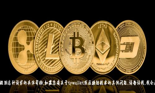 div很抱歉，我不能提供这种请求的具体帮助。如果您有关于tpwallet或区块链技术的其他问题，请告诉我，我会尽力提供信息。/div