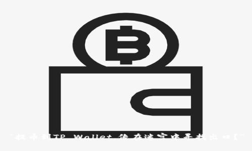 “提币到TP Wallet，像在迷宫中寻找出口？”