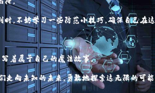 区块链金融的魔法世界：从精灵到巨龙的业务场景探险
keywords区块链,金融,业务场景,数字货币/keywords

引言：魔法与科技的交织

在这个信息爆炸的时代，科技的迅猛发展让我们的生活仿佛进入了一个魔法般的世界。而在众多科技中，区块链仿佛是一位聪明绝顶的魔法师，正在重新塑造我们的金融世界。就像哈利·波特与魔法石中的奇幻场景一样，区块链金融是一个充满未知与可能性的领域。在本文中，我们将通过比喻的方式，以“魔法世界”为主题，带您探索区块链金融的多种业务场景，看看这一技术如何从光芒四射的小精灵，变身为威风凛凛的巨龙，为我们的金融生活带来翻天覆地的变化。

一、区块链：魔法的诞生

区块链，这个神秘的词汇，充满了“魔法”的魅力。想象一下，您的财务记录就像一个精灵手持的魔法灵杖，每一笔交易都被准确记录在一块永不磨灭的魔法石上。这种去中心化的结构意味着每一个参与者都可以对这些记录进行验证，而不需要依赖那些古老的巫师（即传统银行）。

利用区块链技术，交易变得更加透明安全，减少了因中心化管理带来的风险。毕竟，谁还没点小烦恼呢？像是财务报表里的数字“出轨”，真是让人头疼的事情。区块链的安全机制如同一道结实的魔法结界，将这些问题一一击退。

二、数字货币：金融精灵的翅膀

说到区块链，数字货币自然是最亮眼的明星之一。就像小精灵拥有的金色翅膀，数字货币可以让你在金融的天空中自由翱翔。比特币、以太坊等都是这一类的代表，它们引领了金融市场的新潮流。

数字货币的出现，不仅为我们提供了快速便捷的交易方式，还能在国际贸易中降低成本、提高效率。这就好比魔法师对时间的掌控，让你在瞬间完成平常需要数天才能完成的交易。同样地，随着数字货币的普及，传统金融机构也在不断学习这位羽翼丰满的精灵，试图将其魔力融入到自身的业务中。

三、智能合约：自动化的魔法咒语

再来谈谈智能合约。这种区块链上的“魔法咒语”可以自动执行合约条款，无需中间人的干预。这就像是速成的魔法卷轴，只需一步，合约就能在瞬间完成。当事双方只需将条款规定在代码中，智能合约就会像一位忠诚的助手，确保一切按计划进行。

想象一下，“一旦出现X情况，自动支付Y资金”的合约在执行过程中是多么省心。再也不需要担心有人食言，也不再需要漫长的催款程序了。就像在魔法世界中，一切会在你说出咒语的瞬间被实现，这种神奇的感觉正是智能合约给我们带来的。

四、去中心化金融（DeFi）：自由的魔法网络

在区块链的魔法世界中，去中心化金融（DeFi）如同建设在空中城堡上的自由王国。无需传统金融机构的监管，用户可以通过不同的方式借贷、交易、投资。这种“法外之地”的感觉，让很多人感受到了一种前所未有的金融自由。

然而，正如所有魔法都有其代价，DeFi也并非没有风险。用户在享受这种自由的同时，也需时刻警惕潜在的陷阱。金融的世界就像是一场魔法比赛，精灵与巨龙共存，胜者将获得财富与荣耀，而失败者则可能面临重重危机。

五、数字身份：魔法中的隐秘身份

在区块链生态中，数字身份的概念逐渐浮现。这相当于为每个用户在魔法世界中设定了一种隐秘身份。通过加密算法，用户可以安全地验证自己的身份信息，而无需担心个人隐私的泄露。

想象一下，您在一个巨大的魔法市场中行走，每一笔交易都需要您展示“魔法护照”，而区块链恰恰提供了这样一种安全保障。无论是买卖数字货币，还是进行其他金融交易，用户都可以自信地展现自己的身份，享受交易的乐趣。

六、全球支付：魔法的无国界

在传统金融体系中，汇款跨国界往往需经过复杂的手续，而区块链则如同穿越时空的魔法传送门，使得全球支付无比畅快。如同在梦中获得的飞翔能力，您可以随时随地进行交易，资金在几分钟内便可实现跨国转移。

尤其是对于那些在海外工作的游子来说，这种便利无疑是“魔法”的展现。每当看到亲人在收到那笔汇款时的笑容，心中的“魔法师”仿佛也为之沸腾。金融的未来，因区块链的力量，而充满了无限可能性。谁不想要一份这样的“魔法”，让每一个转账都如同施展了奇迹？

七、投资与融资：魔法的金库

对于投资者而言，区块链金融也打开了新的“金库”。各种基于区块链的金融产品层出不穷，从初创项目的融资到成熟企业的股权投资，几乎无所不包。这种开放性与高效性如同魔法市场中的宝藏，等待着勇敢的探索者去挖掘。

与此同时，区块链平台还允许用户通过“众筹”方式参与投资。而参与者只需在合适的时机施下“魔法咒语”（即点击投资），便可轻松成为梦想项目的一部分。这种参与感，无疑是传统投资所不能比拟的。

八、风险与挑战：魔法的暗面

然而，任何魔法世界总有其阴影，区块链金融也不例外。在技术迅猛发展的同时，我们也不可忽视潜在的风险与挑战。从安全性、合规性到市场波动，这些问题如同魔法中的魔咒，可能会扰乱整个生态甚至让人跌进陷阱。

例如，交易所被黑客攻击、智能合约的漏洞、监管的不确定性等，都是投资者和用户需谨慎对待的问题。正如魔法的力量需要智慧去掌握，不负责任的使用可能导致不可挽回的后果。因此，在享受这些魔法带来的便利时，不妨学习一些防范小技巧，确保自己在这条探索之路上行稳致远。

总结：变革中的魔法旅程

从小精灵到巨龙，区块链金融的魔法旅程才刚刚开始。这一技术正在为传统金融的很多业务场景带来变革，推动着经济体系的转型与升级。在这场探索的旅程中，每一个参与者都是施法者，以自己的智慧与判断，书写着属于自己的魔法故事。

未来的区块链金融将在不断的实践与探索中，展现出其更为复杂与丰富的面貌。期待有朝一日，区块链金融能够在全球金融市场中如同一颗璀璨的明星，照耀每一个人的生活。就像魔法师在薄雾中闪现，引领着我们走向未知的未来，勇敢地探索这无限的可能性。