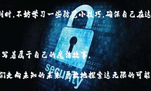 区块链金融的魔法世界：从精灵到巨龙的业务场景探险
keywords区块链,金融,业务场景,数字货币/keywords

引言：魔法与科技的交织

在这个信息爆炸的时代，科技的迅猛发展让我们的生活仿佛进入了一个魔法般的世界。而在众多科技中，区块链仿佛是一位聪明绝顶的魔法师，正在重新塑造我们的金融世界。就像哈利·波特与魔法石中的奇幻场景一样，区块链金融是一个充满未知与可能性的领域。在本文中，我们将通过比喻的方式，以“魔法世界”为主题，带您探索区块链金融的多种业务场景，看看这一技术如何从光芒四射的小精灵，变身为威风凛凛的巨龙，为我们的金融生活带来翻天覆地的变化。

一、区块链：魔法的诞生

区块链，这个神秘的词汇，充满了“魔法”的魅力。想象一下，您的财务记录就像一个精灵手持的魔法灵杖，每一笔交易都被准确记录在一块永不磨灭的魔法石上。这种去中心化的结构意味着每一个参与者都可以对这些记录进行验证，而不需要依赖那些古老的巫师（即传统银行）。

利用区块链技术，交易变得更加透明安全，减少了因中心化管理带来的风险。毕竟，谁还没点小烦恼呢？像是财务报表里的数字“出轨”，真是让人头疼的事情。区块链的安全机制如同一道结实的魔法结界，将这些问题一一击退。

二、数字货币：金融精灵的翅膀

说到区块链，数字货币自然是最亮眼的明星之一。就像小精灵拥有的金色翅膀，数字货币可以让你在金融的天空中自由翱翔。比特币、以太坊等都是这一类的代表，它们引领了金融市场的新潮流。

数字货币的出现，不仅为我们提供了快速便捷的交易方式，还能在国际贸易中降低成本、提高效率。这就好比魔法师对时间的掌控，让你在瞬间完成平常需要数天才能完成的交易。同样地，随着数字货币的普及，传统金融机构也在不断学习这位羽翼丰满的精灵，试图将其魔力融入到自身的业务中。

三、智能合约：自动化的魔法咒语

再来谈谈智能合约。这种区块链上的“魔法咒语”可以自动执行合约条款，无需中间人的干预。这就像是速成的魔法卷轴，只需一步，合约就能在瞬间完成。当事双方只需将条款规定在代码中，智能合约就会像一位忠诚的助手，确保一切按计划进行。

想象一下，“一旦出现X情况，自动支付Y资金”的合约在执行过程中是多么省心。再也不需要担心有人食言，也不再需要漫长的催款程序了。就像在魔法世界中，一切会在你说出咒语的瞬间被实现，这种神奇的感觉正是智能合约给我们带来的。

四、去中心化金融（DeFi）：自由的魔法网络

在区块链的魔法世界中，去中心化金融（DeFi）如同建设在空中城堡上的自由王国。无需传统金融机构的监管，用户可以通过不同的方式借贷、交易、投资。这种“法外之地”的感觉，让很多人感受到了一种前所未有的金融自由。

然而，正如所有魔法都有其代价，DeFi也并非没有风险。用户在享受这种自由的同时，也需时刻警惕潜在的陷阱。金融的世界就像是一场魔法比赛，精灵与巨龙共存，胜者将获得财富与荣耀，而失败者则可能面临重重危机。

五、数字身份：魔法中的隐秘身份

在区块链生态中，数字身份的概念逐渐浮现。这相当于为每个用户在魔法世界中设定了一种隐秘身份。通过加密算法，用户可以安全地验证自己的身份信息，而无需担心个人隐私的泄露。

想象一下，您在一个巨大的魔法市场中行走，每一笔交易都需要您展示“魔法护照”，而区块链恰恰提供了这样一种安全保障。无论是买卖数字货币，还是进行其他金融交易，用户都可以自信地展现自己的身份，享受交易的乐趣。

六、全球支付：魔法的无国界

在传统金融体系中，汇款跨国界往往需经过复杂的手续，而区块链则如同穿越时空的魔法传送门，使得全球支付无比畅快。如同在梦中获得的飞翔能力，您可以随时随地进行交易，资金在几分钟内便可实现跨国转移。

尤其是对于那些在海外工作的游子来说，这种便利无疑是“魔法”的展现。每当看到亲人在收到那笔汇款时的笑容，心中的“魔法师”仿佛也为之沸腾。金融的未来，因区块链的力量，而充满了无限可能性。谁不想要一份这样的“魔法”，让每一个转账都如同施展了奇迹？

七、投资与融资：魔法的金库

对于投资者而言，区块链金融也打开了新的“金库”。各种基于区块链的金融产品层出不穷，从初创项目的融资到成熟企业的股权投资，几乎无所不包。这种开放性与高效性如同魔法市场中的宝藏，等待着勇敢的探索者去挖掘。

与此同时，区块链平台还允许用户通过“众筹”方式参与投资。而参与者只需在合适的时机施下“魔法咒语”（即点击投资），便可轻松成为梦想项目的一部分。这种参与感，无疑是传统投资所不能比拟的。

八、风险与挑战：魔法的暗面

然而，任何魔法世界总有其阴影，区块链金融也不例外。在技术迅猛发展的同时，我们也不可忽视潜在的风险与挑战。从安全性、合规性到市场波动，这些问题如同魔法中的魔咒，可能会扰乱整个生态甚至让人跌进陷阱。

例如，交易所被黑客攻击、智能合约的漏洞、监管的不确定性等，都是投资者和用户需谨慎对待的问题。正如魔法的力量需要智慧去掌握，不负责任的使用可能导致不可挽回的后果。因此，在享受这些魔法带来的便利时，不妨学习一些防范小技巧，确保自己在这条探索之路上行稳致远。

总结：变革中的魔法旅程

从小精灵到巨龙，区块链金融的魔法旅程才刚刚开始。这一技术正在为传统金融的很多业务场景带来变革，推动着经济体系的转型与升级。在这场探索的旅程中，每一个参与者都是施法者，以自己的智慧与判断，书写着属于自己的魔法故事。

未来的区块链金融将在不断的实践与探索中，展现出其更为复杂与丰富的面貌。期待有朝一日，区块链金融能够在全球金融市场中如同一颗璀璨的明星，照耀每一个人的生活。就像魔法师在薄雾中闪现，引领着我们走向未知的未来，勇敢地探索这无限的可能性。