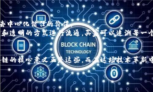区块链的核心意义可以理解为一种去中心化的信任机制，它通过分布式账本技术，使得数据记录透明、安全且不可篡改。接下来，我将详细探讨区块链的多个方面、应用场景及其潜在的影响。

什么是区块链？
区块链是一种新型的数据结构，它将数据块（block）通过密码学方式连接成一个链条（chain），每个数据块包含了一定数量的交易信息和一个前面数据块的加密哈希值。这种结构确保了数据的安全性和完整性，任何人都无法随意修改历史数据。

区块链的去中心化特性
区块链最核心的意义就在于它的去中心化特性。传统的网络信任机制通常依赖于中心化机构（如银行、政府等）来维护数据的真实性。然而，区块链的设计使得每个参与者都保留了一份完整的账本副本，任何人都可以参与到验证和记录的过程中。这就像是一个集体记账的过程，大家都是会计师，每个人的记账都需通过确认，确保没有人能够单方面进行数据篡改。

区块链的信任机制
在区块链上，信任不再来源于某个特定的中心或机构，而是来自于整个网络的共识。这种共识机制使得数据能够在没有中介的情况下完成交易，降低了交易的成本和时间。这就好比在一个村庄里，大家都知道谁是谁，所有交易都需要经过村民的认可，而不是依赖于村长的决定。

区块链的安全性
由于区块链的每一个块都包含前一个块的哈希值，这使得区块链对于数据的篡改几乎是不可能的。想象一下，你和朋友们一起记录了一场赌局的结果，如果你想悄悄修改一条记录，你不仅需要修改自己的记录，还得修改之后的每一个人手中的记录，而这在一个密切合作的小团队中简直是难如登天。

区块链的透明性与可追溯性
区块链的另一个重要特性是完全透明和可追溯。任何人都可以查看区块链上的所有交易记录，这使得它成为实现供应链透明化的强有力工具。例如，在食品行业，消费者可以通过扫描食品上的二维码，查询该食品从田间到餐桌的所有信息，确保食品的安全和来源。这就像打开一本食谱，能看到每一道菜的来源和制作过程，让人吃得更安心。

区块链的应用场景
区块链的应用场景非常广泛，从金融、医疗到物流、艺术等各个领域都可以找到它的身影。
ul
listrong金融服务： /strong比特币、以太坊等加密货币是区块链技术最初的应用，它们打破了传统的金融交易方式，实现了点对点的资金转移。/li
listrong智能合约：/strong基于区块链的智能合约是一种自动执行协议，减少了交易过程中的中介环节，极大提升了效率。/li
listrong身份认证：/strong区块链能够为用户提供去中心化的身份认证，增加了安全性，减少了身份盗用的风险。/li
listrong投票系统：/strong通过区块链的投票系统，可以在选举过程中提高透明性和公正性，国家和组织能够消除选票欺诈。/li
listrong供应链管理：/strong使用区块链技术能够跟踪产品的每一步流通，提升供应链的效率和可靠性。/li
/ul

区块链的优缺点分析
strong优点：/strong
ul
listrong安全性高：/strong由密码学保障信息的安全性，降低了被攻击的风险。/li
listrong透明性强：/strong所有交易记录都可供任何人查看，增强了信任感。/li
listrong去中心化：/strong减少了对第三方中介的依赖，降低了交易成本。/li
/ul

strong缺点：/strong
ul
listrong扩展性问题：/strong区块链技术在处理大量交易时可能面临瓶颈。/li
listrong能耗问题：/strong某些区块链网络（如比特币）因挖矿耗电巨大而受到批评。/li
listrong法律法规缺失：/strong区块链的去中心化特性可能与现行法律法规产生冲突，需要新的法律框架来适应这项技术。/li
/ul

未来展望
尽管区块链技术仍在不断发展中，我们可以预见到，它可能会改变多个行业的游戏规则。随着技术的不断进步和应用的普及，越来越多的企业和组织将意识到去中心化信任的价值。
我们正处于一个技术迅猛发展的时代，区块链并不是一个遥不可及的梦，而是已然走进我们生活的一部分。想象一下，未来的世界中，所有的信息都以更加安全和透明的方式进行流通，买家可以追溯每一个购买的来源，艺术家可以直接与粉丝进行交易，而金融机构也将面临着前所未有的竞争压力。

结语
区块链作为一项颠覆性的技术，无疑将对我们的生活方式、商业模式及社会架构产生深远的影响。从信任机制到信息透明度，从提高效率到减少中介角色，区块链的核心意义正是这些。而在这场技术革新中，我们每个人都可能成为受益者。既然如此，谁还没点小烦恼呢？不如向区块链学习，拥抱这份变化吧！

区块链,去中心化,智能合约,金融服务/guanjianci