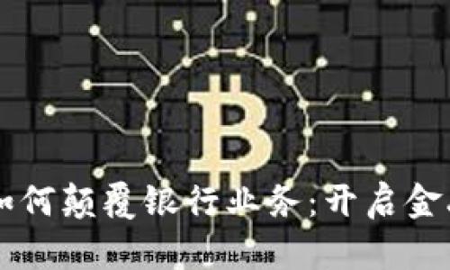 ### 区块链如何颠覆银行业务：开启金融领域的新纪元