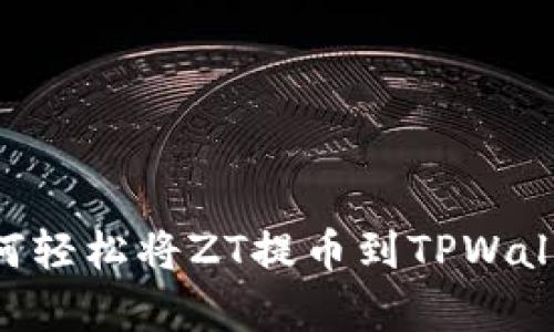 区块链新手指南：如何轻松将ZT提币到TPWallet，像旅行一样简单!