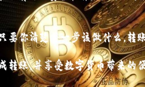 要将欧意（可能是指欧元或其他货币）转账到TPWallet，您需要按照以下步骤进行操作。请注意，具体步骤可能会因为不同的钱包版本或更新而略有变化，因此在操作之前，建议您先查阅TPWallet的官方网站或帮助文档。

步骤一：创建或登录TPWallet账户
首先，如果您还没有TPWallet账户，您需要前往TPWallet的官网进行注册。如果已经有账户，请直接登录。在登录之前，确保您的网络连接正常，避免在转账过程中出现任何问题。

步骤二：找到转账功能
登录后，您需要在TPWallet的主界面上找到转账或充值的选项。通常，这个选项会在页面的菜单栏上清晰标记，您可以点击“充值”或“转账”按钮。

步骤三：选择转账方式
在转账界面，您将看到多种选项。选择“从银行转账”或“从其他钱包转账”，具体取决于您当前的资金来源。如果您是用银行转账，确保已链接您的银行账户并完成相关验证。

步骤四：输入转账信息
根据您的转账方式，输入所需的信息。这一般包括：
ul
    li转账金额/li
    li接收账户地址（TPWallet地址）/li
    li注释或描述（可选）/li
/ul
请仔细核对所有信息，确保没有错误，尤其是TPWallet地址，因为错误的地址将导致资金丢失。

步骤五：确认转账
在确认页面，您将看到您的转账详情。在这一步，请再次确认所有信息，确保无误后点击“确认”或“转账”按钮。一旦您确认，系统通常会要求您输入安全验证信息，例如密码或验证码，以确保您的账户安全。

步骤六：等待交易确认
确认交易后，您将需要等待一段时间，具体取决于您的转账方式。例如，银行转账可能需要1-3个工作日，而数字货币转账则通常较快。在这段时间内，您可以通过TPWallet的交易记录来跟踪您的转账进度。

额外提示：防范风险
在进行任何转账之前，确保您已了解网络安全及数字货币市场的风险。切勿在公共网络下进行转账操作，确保您的电脑和手机都安装了有效的安全软件。同时，切勿将私钥泄露给任何人。

总结
将欧意转账到TPWallet实际上是一个比较简单的过程，只需遵循以上几个步骤即可。虽然金融科技的世界可能会让人感到复杂，但只要你清楚每一步该做什么，转账其实就像搭乘公共交通一般，虽然有些繁琐，但总能顺利到达目的地。谁还没点小烦恼呢？只要耐心一点，您一定能够成功完成转账。

如果您在实际操作中遇到问题或有其他疑问，建议您及时联系TPWallet的客户支持，获取专业的技术支持与帮助。希望您能顺利完成转账，并享受数字货币带来的便利！