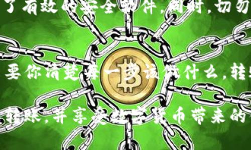 要将欧意（可能是指欧元或其他货币）转账到TPWallet，您需要按照以下步骤进行操作。请注意，具体步骤可能会因为不同的钱包版本或更新而略有变化，因此在操作之前，建议您先查阅TPWallet的官方网站或帮助文档。

步骤一：创建或登录TPWallet账户
首先，如果您还没有TPWallet账户，您需要前往TPWallet的官网进行注册。如果已经有账户，请直接登录。在登录之前，确保您的网络连接正常，避免在转账过程中出现任何问题。

步骤二：找到转账功能
登录后，您需要在TPWallet的主界面上找到转账或充值的选项。通常，这个选项会在页面的菜单栏上清晰标记，您可以点击“充值”或“转账”按钮。

步骤三：选择转账方式
在转账界面，您将看到多种选项。选择“从银行转账”或“从其他钱包转账”，具体取决于您当前的资金来源。如果您是用银行转账，确保已链接您的银行账户并完成相关验证。

步骤四：输入转账信息
根据您的转账方式，输入所需的信息。这一般包括：
ul
    li转账金额/li
    li接收账户地址（TPWallet地址）/li
    li注释或描述（可选）/li
/ul
请仔细核对所有信息，确保没有错误，尤其是TPWallet地址，因为错误的地址将导致资金丢失。

步骤五：确认转账
在确认页面，您将看到您的转账详情。在这一步，请再次确认所有信息，确保无误后点击“确认”或“转账”按钮。一旦您确认，系统通常会要求您输入安全验证信息，例如密码或验证码，以确保您的账户安全。

步骤六：等待交易确认
确认交易后，您将需要等待一段时间，具体取决于您的转账方式。例如，银行转账可能需要1-3个工作日，而数字货币转账则通常较快。在这段时间内，您可以通过TPWallet的交易记录来跟踪您的转账进度。

额外提示：防范风险
在进行任何转账之前，确保您已了解网络安全及数字货币市场的风险。切勿在公共网络下进行转账操作，确保您的电脑和手机都安装了有效的安全软件。同时，切勿将私钥泄露给任何人。

总结
将欧意转账到TPWallet实际上是一个比较简单的过程，只需遵循以上几个步骤即可。虽然金融科技的世界可能会让人感到复杂，但只要你清楚每一步该做什么，转账其实就像搭乘公共交通一般，虽然有些繁琐，但总能顺利到达目的地。谁还没点小烦恼呢？只要耐心一点，您一定能够成功完成转账。

如果您在实际操作中遇到问题或有其他疑问，建议您及时联系TPWallet的客户支持，获取专业的技术支持与帮助。希望您能顺利完成转账，并享受数字货币带来的便利！