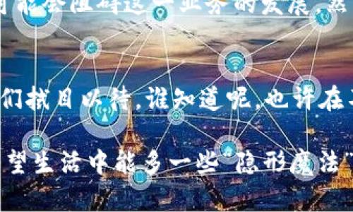 区块链银行代理：金融领域的“隐形魔法师”

区块链, 银行代理, 金融科技, 数字货币/guanjianci

引言：金融科技的“隐形魔法师”
提起“银行代理”，很多人脑海中浮现出穿着西服、手握公文包的金融大亨形象。那种在冰冷的银行大楼里用严肃的面孔讨论利率和风险的人。不过，在数字化浪潮席卷而来的今天，我们的传统银行代理角色正在悄然发生变化，变得更加灵活，更加科技化。其中，区块链银行代理就是这个变化过程中，一个富有趣味性的“隐形魔法师”。

区块链银行代理：什么鬼？
那么，区块链银行代理究竟是什么业务呢？简单来说，区块链银行代理是一种将银行业务与区块链技术相结合的新型金融服务模式。就像把一只传统的金融“老虎”换上了高科技的“飞行器”，让它能够迅速、灵活地穿越这片日新月异的金融天空。

为什么选择区块链银行代理？
在谈论区块链银行代理业务之前，我们需要先思考一个问题：为什么它会成为现代金融中逐渐崭露头角的一部分？估计很多人都会有这样的疑问。区块链技术的出现，仿佛为金融行业的各种痛点和局限性，提供了一种“解药”。

首先，区块链技术的去中心化特点，大大减少了中介的介入。想象一下，以往工序繁琐的资金转移，如今只需通过区块链的点对点传输，就像打开台风扇，风一吹，资金瞬间便流转到你想去的地方。依旧是我们熟悉的金融场景，却多了一种简化，且安全的方式。

区块链银行代理的功能特点
区块链银行代理的功能可谓丰富多彩，就像一位魔术师，每次表演都能给人意外的惊喜。以下是一些显著的功能特点：

ul
    listrong安全性高：/strong区块链技术的加密机制确保交易数据的安全性，避免了传统银行在信息泄露和欺诈等方面的风险。/li
    listrong透明度强：/strong所有的交易记录都可以在区块链上进行查阅，确保了用户能够随时了解自己的资产情况，简直像在大屏幕上看着财富的流动。/li
    listrong费用低：/strong去中介化不仅简化了流程，也降低了交易成本，从而让用户受益，仿佛是一笔“意外之财”。/li
    listrong速度快：/strong区块链技术可以在几秒钟内完成交易，相较于传统银行，每一次等待的时间可谓是“秒杀”一切。/li
/ul

区块链银行代理的市场潜力
你是否也能感受到，区块链银行代理在金融市场中的潜力？简直就像是一位隐藏在角落中的超级英雄，随时准备出击。随着全球经济数字化程度的加深，消费者对快捷、安全的金融服务的需求日益增加，这为区块链银行代理的业务发展开辟了广阔的市场空间。

面对的挑战与机遇
当然，英雄之路并非一帆风顺。区块链银行代理也面临一系列挑战，例如法律法规的不完善、用户教育的不足等。这些问题就像拦路虎，若不加以解决，可能会阻碍这一业务的发展。然而，在困难中，总会有人找到解决办法，挑战的背后，往往隐藏着巨大的机遇。

总结：未来可期，区块链银行代理或成主流
随着科技的进步和用户需求的改变，区块链银行代理将在未来金融市场中占据越来越重要的位置。就像是金融领域的一次“水陆空立体”大变革，让我们拭目以待。谁知道呢，也许在不久的将来，我们会看到，区块链银行代理的身影无处不在，成为人们日常生活的重要部分。

在这个数字化飞速发展的时代，面对区块链银行代理，或许我们可以像看魔术一样，以期待的目光，期待它为我们带来更多的惊喜与便利。毕竟，谁都希望生活中能多一些“隐形魔法”，缓解那些小烦恼，不是吗？