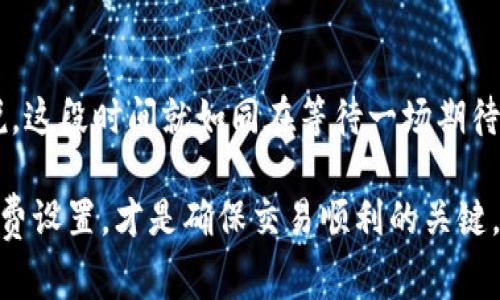在进行数字货币的转移时，了解交易所所需时间是非常重要的。针对“tpwallet转火币生态链要多久”的问题，主要取决于多个因素，包括网络拥堵情况、转账的具体数字货币种类以及转账时的交易手续费等。

转账时间影响因素
首先，转账到火币生态链的时间主要取决于区块链网络本身的运行状况。如果网络比较繁忙，交易确认的时间可能会延长；反之，网络空闲时，转账可能会更快。此外，不同的数字货币在区块链上的确认时间也各有不同，比如以太坊网络上的转账时间通常在几秒到几分钟之间，而比特币网络则可能需要更长的时间。

交易手续费的作用
而交易手续费也是一个不可忽视的因素。在大多数区块链网络上，交易手续费通常与转账的优先级相关。如果你设置了较低的手续费，交易在网络拥堵时可能会被延迟处理。相反，如果手续费设置得较高，交易更有可能迅速得到确认。

tpwallet的转账流程
tpwallet作为一个多链钱包，其转账流程相对简单。用户只需登录自己的钱包，选择转账选项，输入目标地址和金额，确认后提交就可以了。通常在你提交转账请求后，可以在tpwallet的交易记录中查看交易状态。

火币生态链的优势
火币生态链（Heco）是一个高效的智能合约平台，具有低费用和快速确认的特点。在此平台上进行交易，不仅能享受更低的交易费用，还能体验到更快的转账速度。可以说，火币生态链在一定程度上解决了许多用户在转账过程中遇到的烦恼。

用户体验与便利性
对于用户而言，选择一个便捷的转账平台是非常重要的。tpwallet与火币生态链的结合，提供了一种相对简单且高效的转账方式。尤其在数字货币市场波动较大的时候，能够迅速完成转账，避免因为价格波动而带来的经济损失，是许多用户非常看重的一点。

总结
总的来说，tpwallet转火币生态链的时间可以从几分钟到几十分钟不等，具体还需根据网络状况、手续费设置等情况而定。对于有些用户来说，这段时间就如同在等待一场期待已久的约会，总是希望能尽快见到那位“心爱之人”。所以，准备进行转账之前，记得先检查一下网络状况和手续费设置哦！谁还没点小烦恼呢？

通过这样的分析，希望可以帮助你更好地理解tpwallet到火币生态链的转账过程和所需时间。不过无论如何，选择合适的平台和合理的手续费设置，才是确保交易顺利的关键。