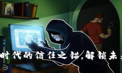 区块链：数字时代的信任之锚，解锁未来的无限可能